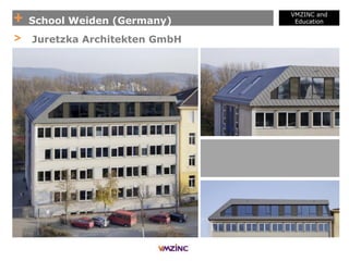 + School Weiden (Germany)
VMZINC and
Education
> Juretzka Architekten GmbH
 