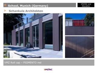 + School, Munich (Germany)
VMZINC and
Education
VMZ Roll cap – PIGMENTO red
> Schankula Architekten
 