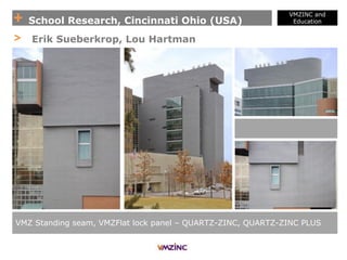 + School Research, Cincinnati Ohio (USA)
VMZINC and
Education
VMZ Standing seam, VMZFlat lock panel – QUARTZ-ZINC, QUARTZ-ZINC PLUS
> Erik Sueberkrop, Lou Hartman
 