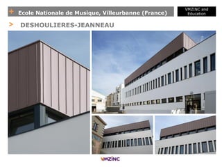 + Ecole Nationale de Musique, Villeurbanne (France)
VMZINC and
Education
> DESHOULIERES-JEANNEAU
 