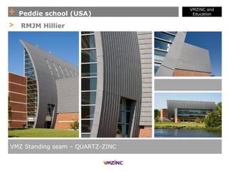 + Peddie school (USA)
VMZINC and
Education
VMZ Standing seam – QUARTZ-ZINC
> RMJM Hillier
 