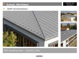 + School, Mörfelden
VMZINC and
Education
VMZ Standing seam – QUARTZ-ZINC
> SHP-Architekten
 