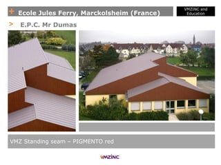 + Ecole Jules Ferry, Marckolsheim (France)
VMZINC and
Education
VMZ Standing seam – PIGMENTO red
> E.P.C. Mr Dumas
 