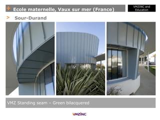 + Ecole maternelle, Vaux sur mer (France)
VMZINC and
Education
VMZ Standing seam – Green bilacquered
> Sour-Durand
 