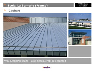 + Ecole, La Bernerie (France)
VMZINC and
Education
VMZ Standing seam – Blue bilacquered, Bilacquered
> Caubert
 