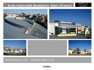 + Ecole maternelle Baudelaire, Dijon (France)
VMZINC and
Education
VMZ Structural roof – QUARTZ-ZINC PLUS
 