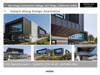 + San Diego Community College, San Diego, California (USA)
VMZINC and
Education
VMZ Standing seam – QUARTZ-ZINC PLUS, ANTHRA-ZINC
> Joseph Wong Design Associates
 