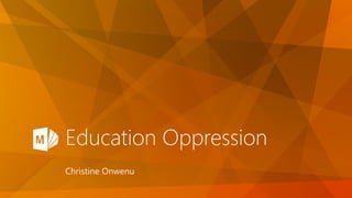 Education Oppression
Christine Onwenu
 