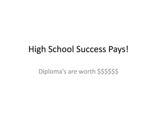 High School Success Pays!
Diploma’s are worth $$$$$$
 