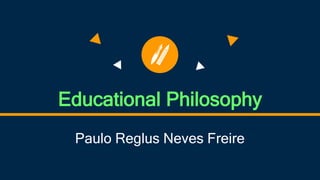 Educational Philosophy
Paulo Reglus Neves Freire
 
