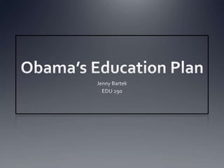 Obama’s Education Plan Jenny Bartek EDU 290 
