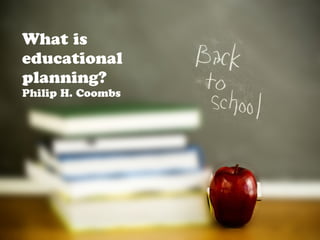 What is
educational
planning?
Philip H. Coombs
 