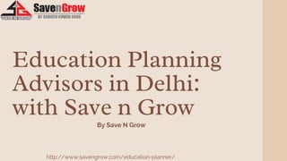 Education Planning
Advisors in Delhi:
with Save n Grow
http://www.savengrow.com/education-planner/
By Save N Grow
 