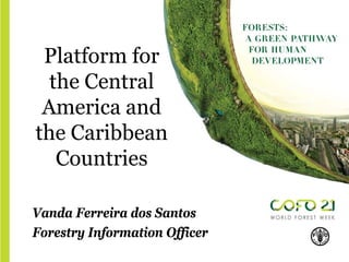 The Forestry
Education
Platform for
the Central
America and
the Caribbean
Countries
Vanda Ferreira dos Santos
Forestry Information Officer
 