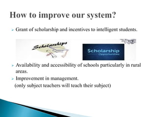  Grant of scholarship and incentives to intelligent students.
 Availability and accessibility of schools particularly in rural
areas.
 Improvement in management.
(only subject teachers will teach their subject)
 