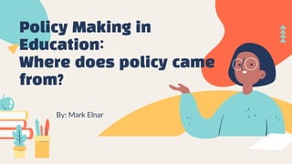 Policy Making in
Education:
Where does policy came
from?
By: Mark Elnar
 