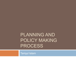 PLANNING AND
POLICY MAKING
PROCESS
Tariqul Islam
 