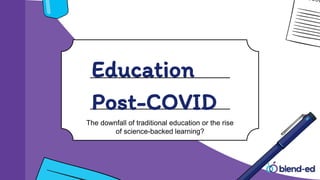 Education
Post-COVID
The downfall of traditional education or the rise
of science-backed learning?
 