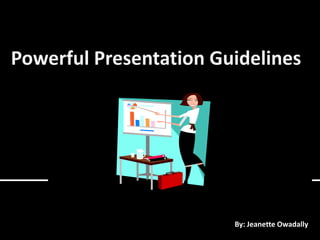 Powerful Presentation Guidelines B        By: Jeanette Owadally 