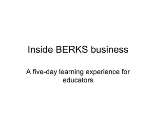 Inside BERKS business

A five-day learning experience for
             educators
 