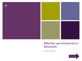 Effective use of Internet in Education By: Molly Burke  CLICK   