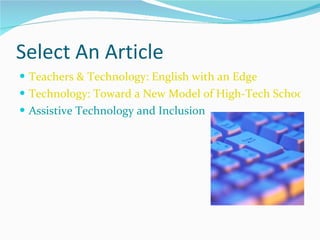 Select An Article Teachers & Technology: English with an Edge Technology: Toward a New Model of High-Tech Schoolrooms Assistive Technology and Inclusion 
