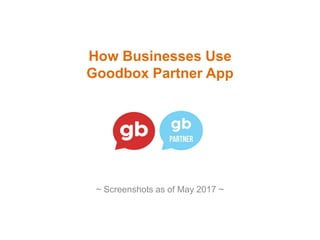 How Businesses Use
Goodbox Partner App
~ Screenshots as of May 2017 ~
 