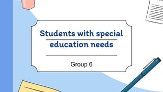 Students with special
education needs
Group 6
 