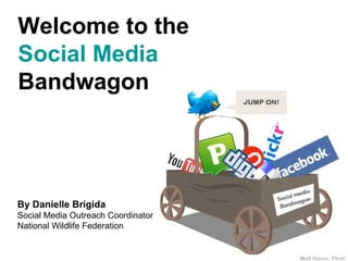 Welcome to the Social Media  Bandwagon  By Danielle Brigida Social Media Outreach Coordinator National Wildlife Federation 