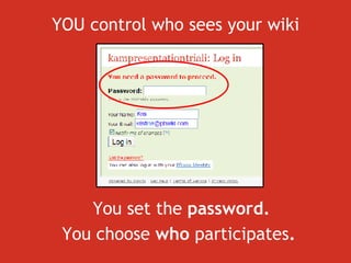 YOU control who sees your wiki You set the  password. You choose  who  participates .  