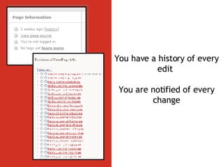 You have a history of every edit  You are notified of every change 
