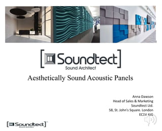 Aesthetically Sound Acoustic Panels
1
!
Anna Dawson
Head of Sales & Marketing
Soundtect Ltd.
58, St. John's Square. London
EC1V 4JG
 