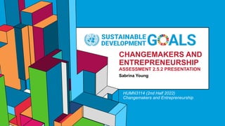 6.53
CHANGEMAKERS AND
ENTREPRENEURSHIP
ASSESSMENT 2.5.2 PRESENTATION
Sabrina Young
HUMN3114 (2nd Half 2022)
Changemakers and Entrepreneurship
 