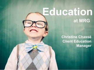Education
         at MRG


   Christine Chassé
   Client Education
            Manager
 