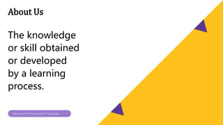 About Us
The knowledge
or skill obtained
or developed
by a learning
process.
Education Presentation Template
 