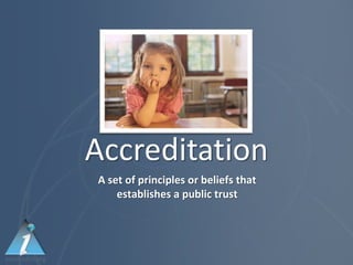 Accreditation
A set of principles or beliefs that
    establishes a public trust
 