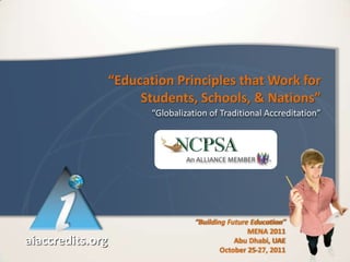 “Education Principles that Work for
                       Students, Schools, & Nations”
                         “Globalization of Traditional Accreditation”




                                    “Building Future Education”
                                                    MENA 2011
aiaccredits.org                                 Abu Dhabi, UAE
                                            October 25-27, 2011
 