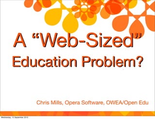 A “Web-Sized”
          Education Problem?

                               Chris Mills, Opera Software, OWEA/Open Edu

Wednesday, 15 September 2010
 