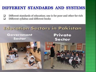  Different standards of education; one is for poor and other for rich
 Different syllabus and different books
 