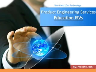 Product Engineering Services
Education ISVs
Your Idea||Our Technology
By: Pranshu Joshi
 