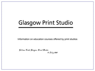 Information on education courses offered by print studios
Gillian Cook, Glasgow Print Studio
14 July 2010
 