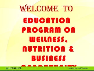 WelcOMe TO
EDUCATION
PROGRAM ON
WELLNESS,
NUTRITION &
BUSINESS
OPPORTUNITY
 