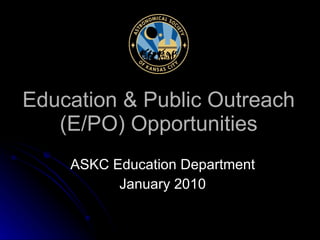 Education & Public Outreach (E/PO) Opportunities ASKC Education Department January 2010 