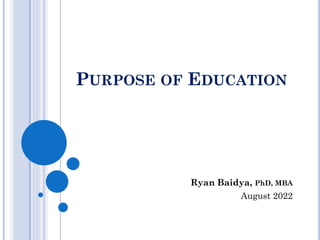 PURPOSE OF EDUCATION
Ryan Baidya, PhD, MBA
August 2022
 