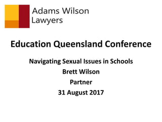 Education Queensland Conference
Navigating Sexual Issues in Schools
Brett Wilson
Partner
31 August 2017
 