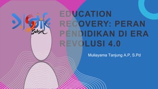 EDUCATION
RECOVERY: PERAN
PENDIDIKAN DI ERA
REVOLUSI 4.0
Muliayama Tanjung A.P, S.Pd
 