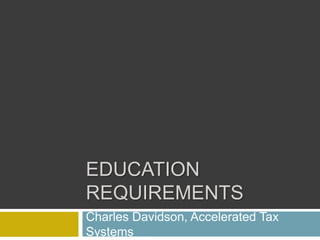 EDUCATION
REQUIREMENTS
Charles Davidson, Accelerated Tax
Systems
 