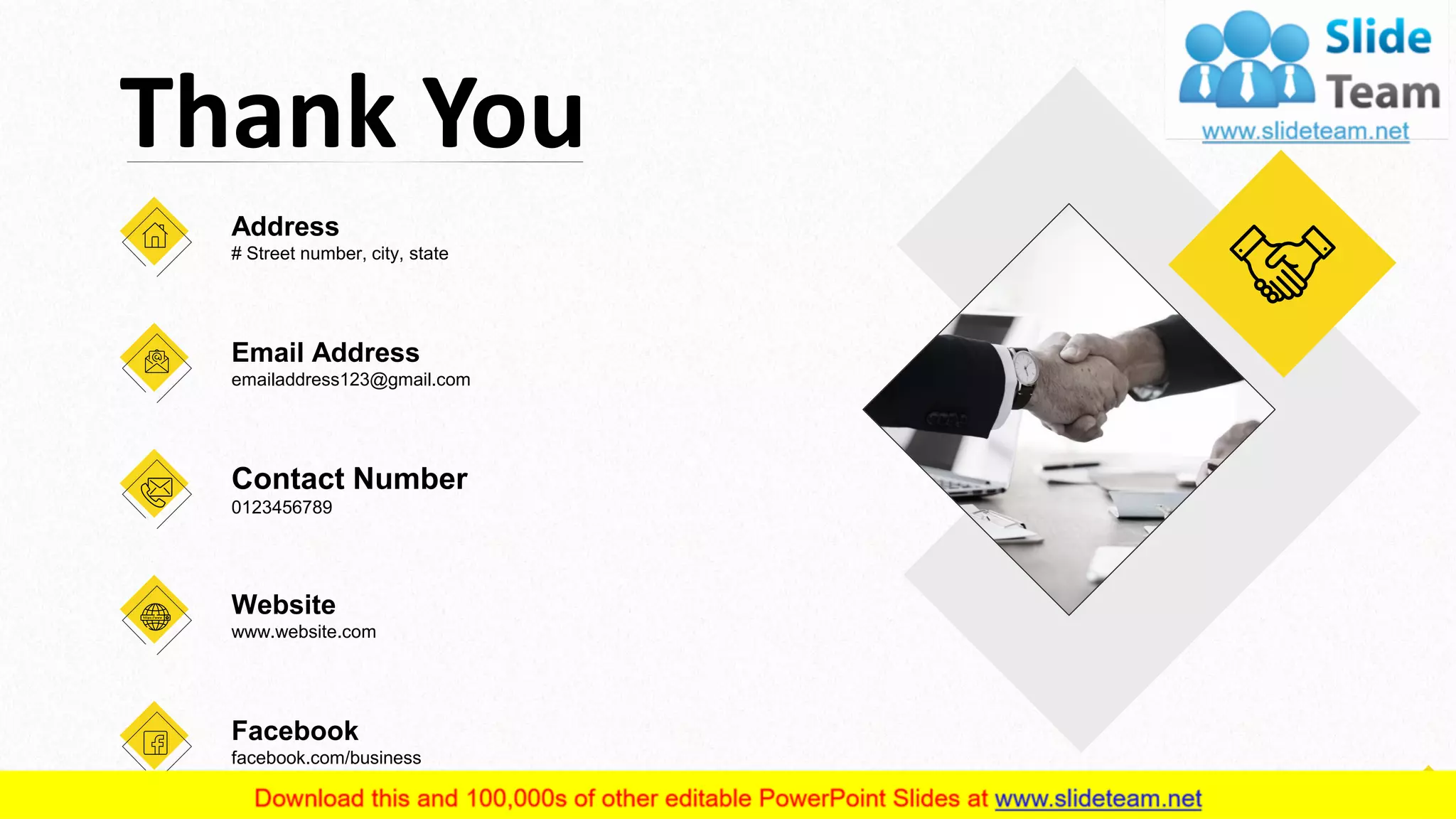 Address
# Street number, city, state
Email Address
emailaddress123@gmail.com
Contact Number
0123456789
Website
www.website.com
Facebook
facebook.com/business
Thank You
14
 