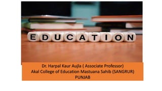 Dr. Harpal Kaur Aujla ( Associate Professor)
Akal College of Education Mastuana Sahib (SANGRUR)
PUNJAB
 