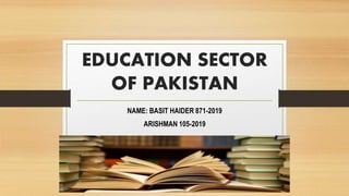 EDUCATION SECTOR
OF PAKISTAN
NAME: BASIT HAIDER 871-2019
ARISHMAN 105-2019
 